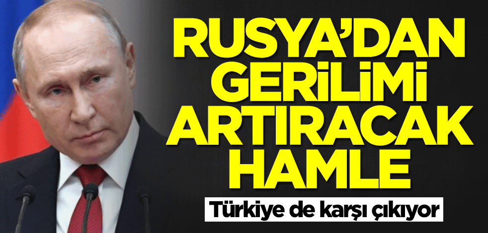 Rusya'dan gerilimi artıracak hamle! Türkiye de karşı çıkıyor