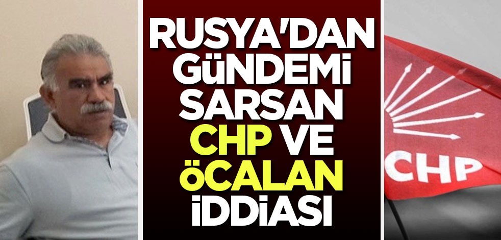 Rusya'dan gündemi sarsan CHP ve Öcalan İddiası