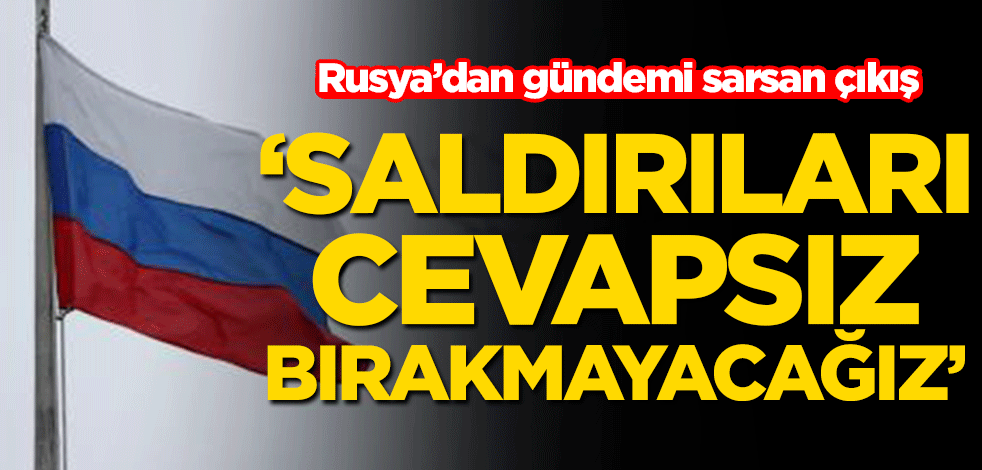 Rusya’dan gündemi sarsan çıkış! ‘Saldırıları cevapsız bırakmayacağız’