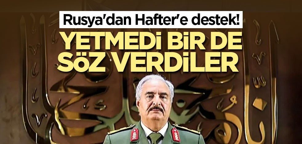 Rusya'dan Hafter'e destek! Yetmedi bir de söz verdiler