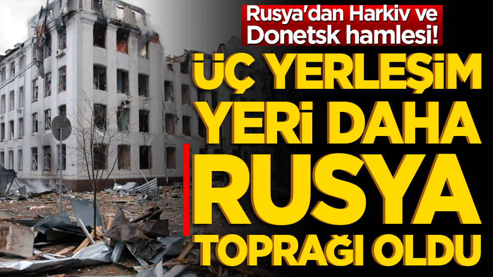 Rusya'dan Harkiv ve Donetsk hamlesi! Üç yerleşim yeri daha işgalci çizmeleri altında