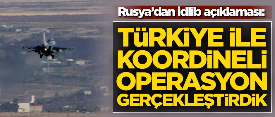 Rusya'dan İdlib açıklaması: Türkiye ile koordineli operasyon gerçekleştirdik