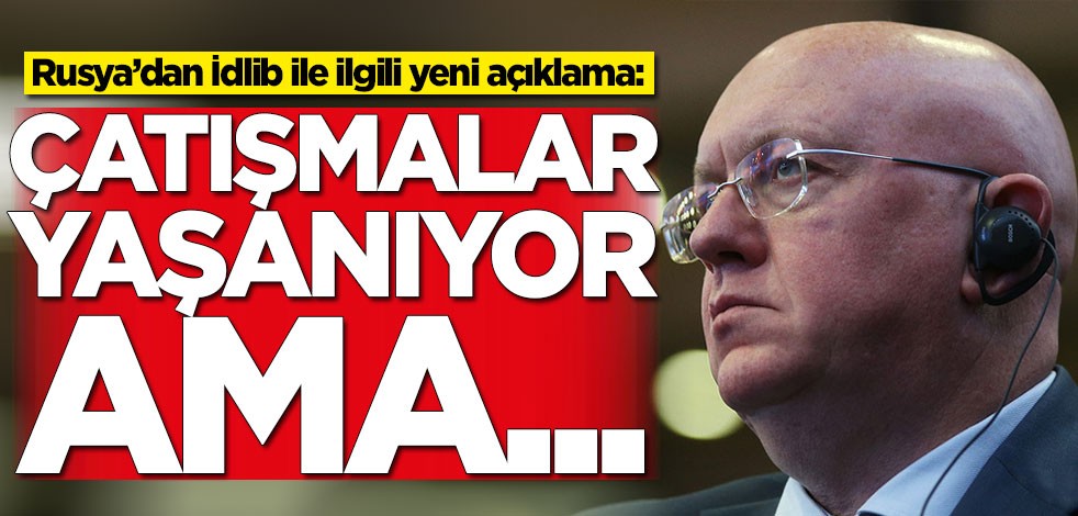 Rusya'dan İdlib ile ilgili yeni açıklama: Çatışmalar yaşanıyor ama...