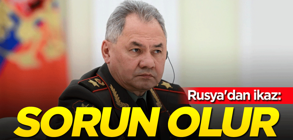 Rusya'dan ikaz: Sorun olur