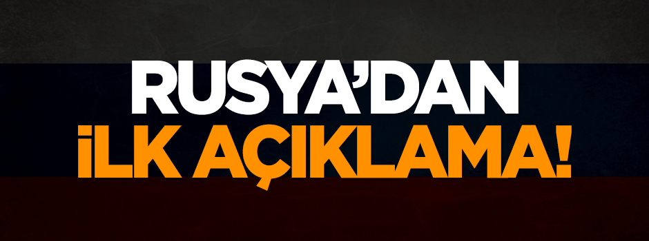 Rusya'dan ilk açıklama!