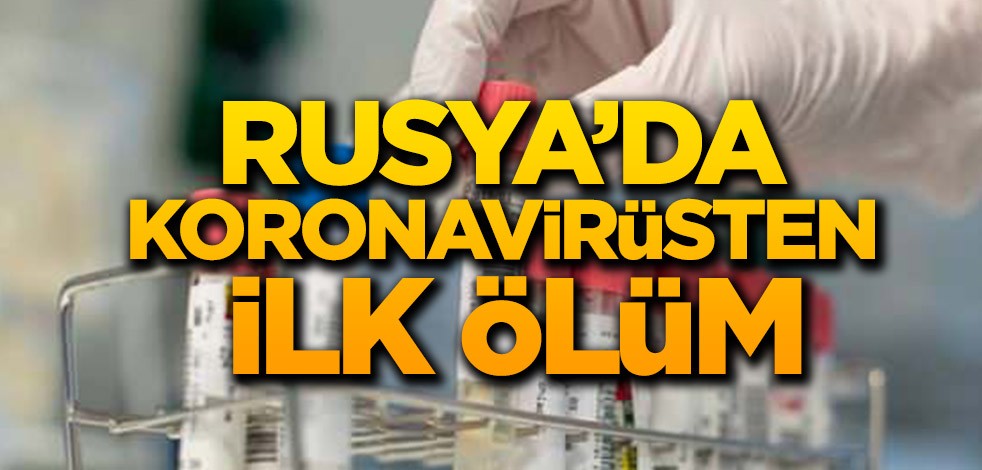 Rusya’dan ilk ölüm haberi geldi
