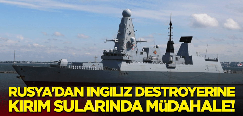 Rusya'dan İngiliz destroyerine Kırım sularında müdahale!