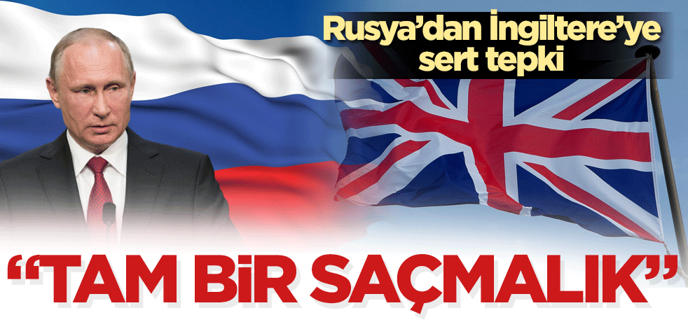 Rusya’dan İngiltere’ye sert tepki! Tam bir saçmalık