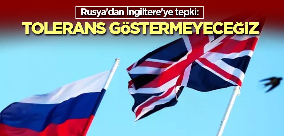 Rusya'dan İngiltere'ye tepki: Tolerans göstermeyeceğiz