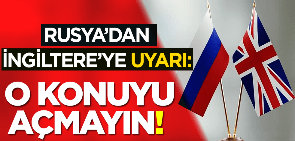 Rusya’dan İngiltere’ye uyarı: O konuyu açmayın!