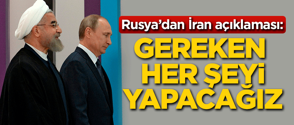 Rusya'dan İran açıklaması: Gereken her şeyi yapacağız