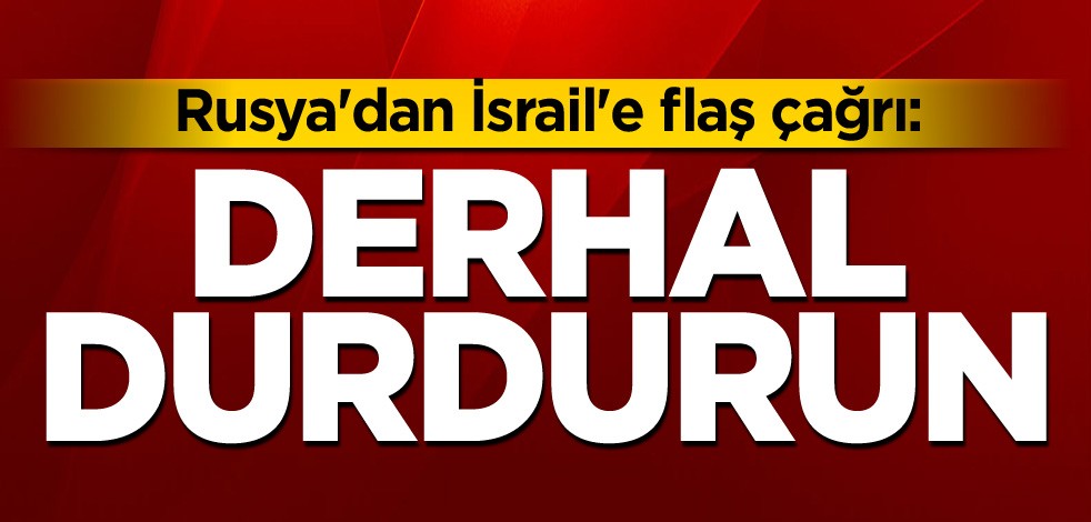 Rusya'dan İsrail'e flaş çağrı: Derhal durdurun