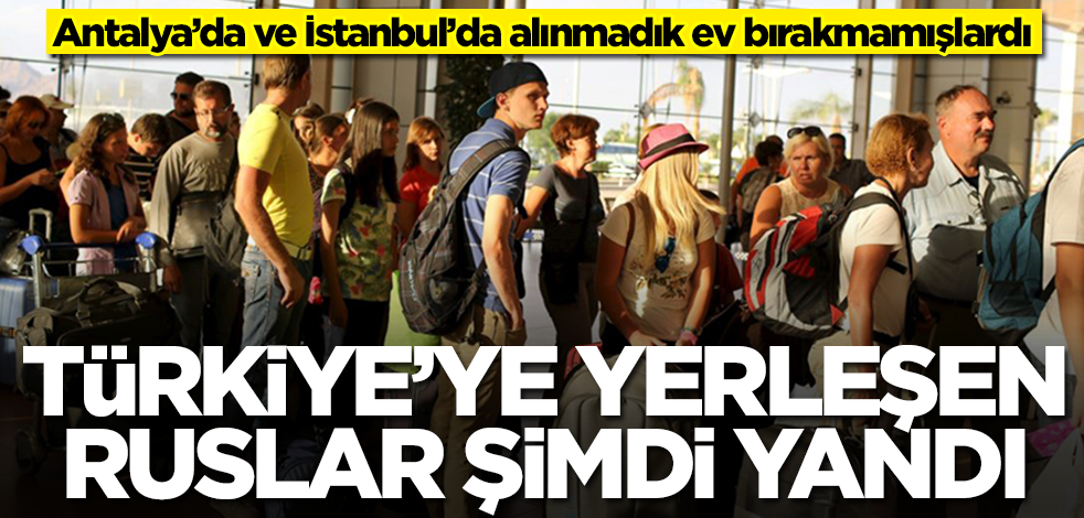 Türkiye'ye yerleşen Ruslar şimdi yandı! Antalya'dan ev topluyorlardı...