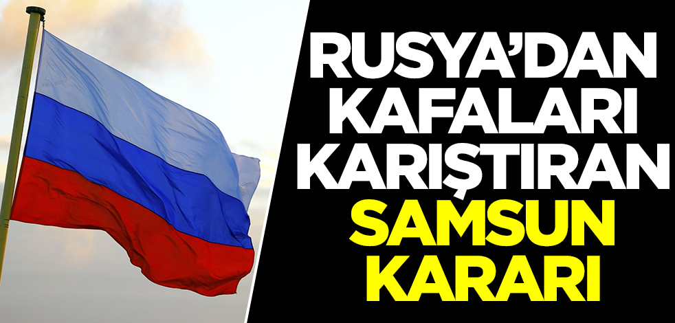 Rusya'dan kafaları karıştıran Samsun kararı