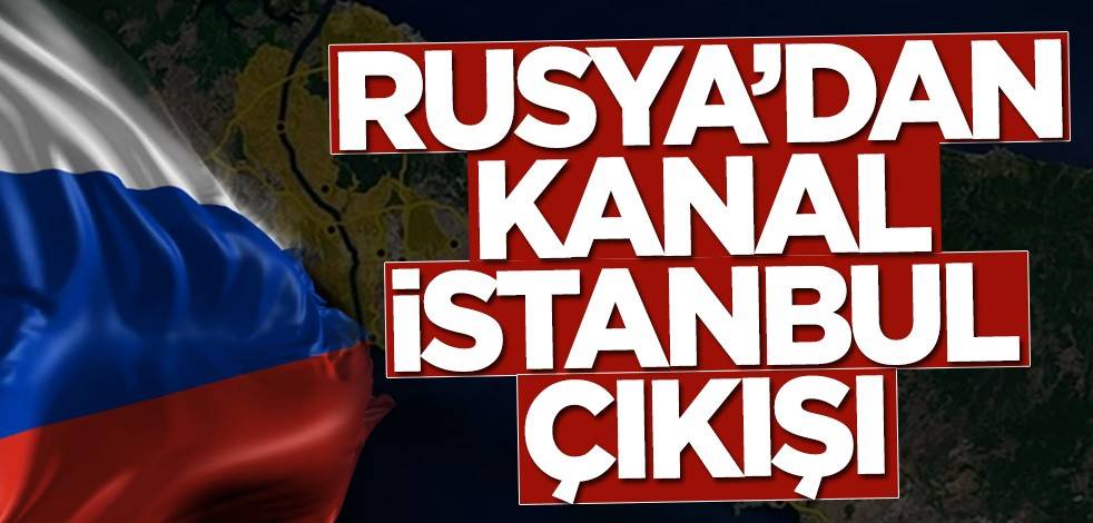 Rusya'dan Kanal İstanbul açıklaması: Türkiye...