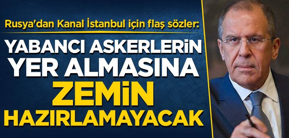 Rusya'dan Kanal İstanbul için flaş sözler: Yabancı askerlerin yer almasına zemin hazırlamayacak