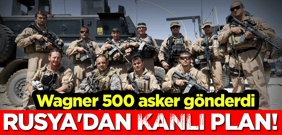 Rusya'dan kanlı plan! Wagner 500 asker gönderdi