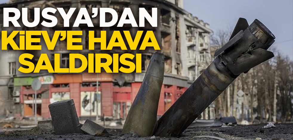 Rusya'dan Kiev'e hava saldırısı