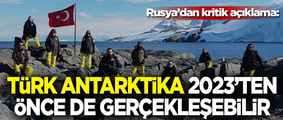 Rusya'dan kritik açıklama: 'Türk Antarktika' 2023'ten önce de gerçekleşebilir