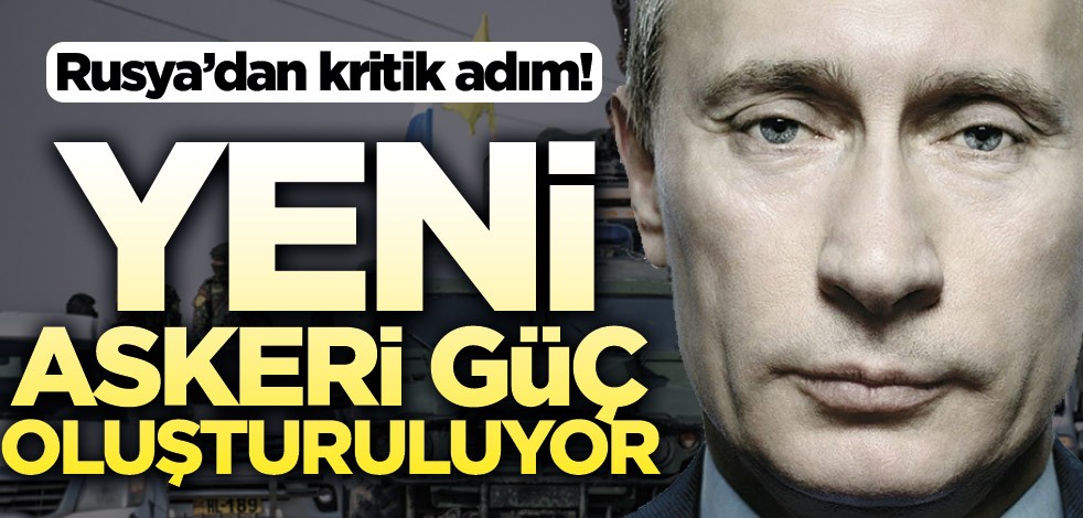 Rusya’dan kritik adım! Yeni askeri güç oluşturuluyor
