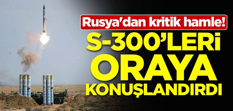 Rusya'dan kritik hamle! Suriye'deki S-300'leri oraya konuşlandırdı