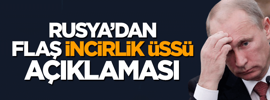 Rusya'dan kritik 'İncirlik' açıklaması: Talebimiz olmadı