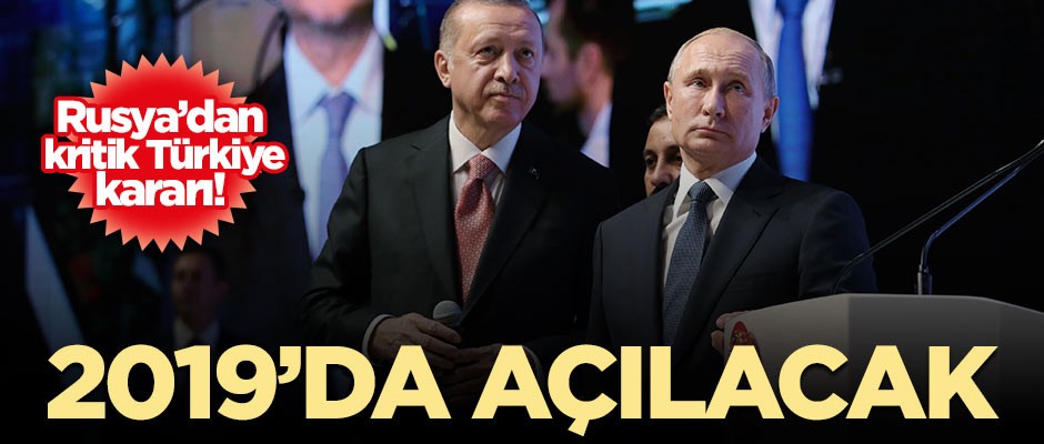 Rusya'dan kritik Türkiye hamlesi! 2019'da açılacak