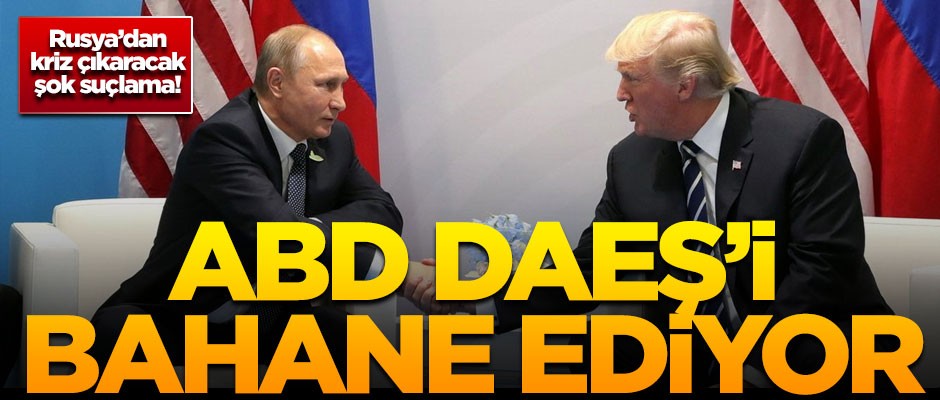 Rusya'dan kriz çıkaracak şok suçlama! 'ABD, DAEŞ'i bahane ediyor'