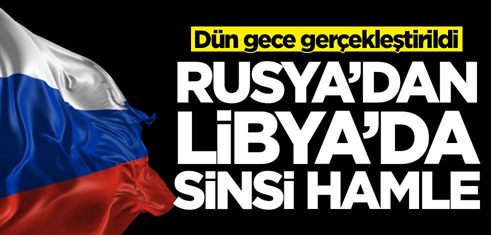 Rusya'dan Libya'da sinsi hamle! Dün gece gerçekleştirildi