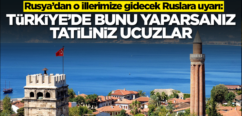 Rusya'dan o illerimizdeki Ruslara ilginç tavsiye: Türkiye'de bunu yaparsanız tatiliniz ucuzlar
