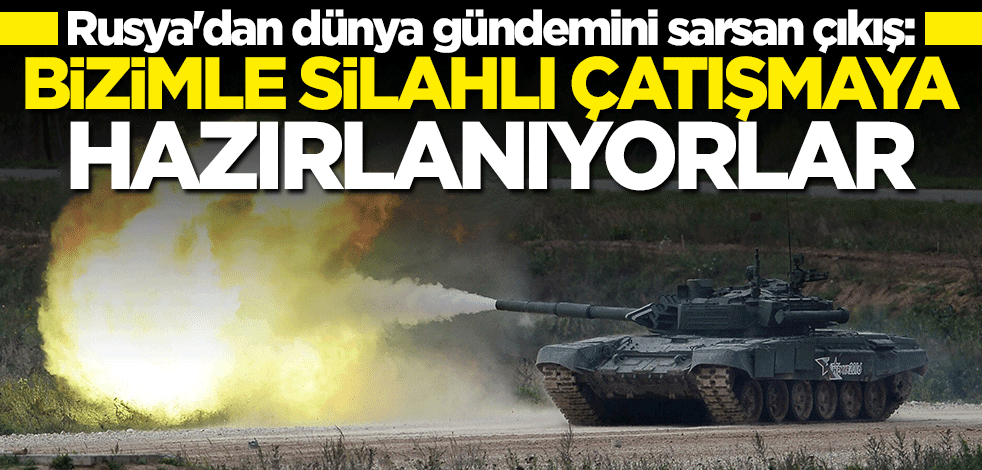 Rusya'dan olay çıkış: Bizimle silahlı çatışmaya hazırlanıyorlar