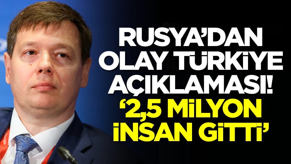 Rusya'dan olay Türkiye açıklaması: 2,5 milyon insan gitti