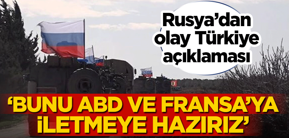 Rusya’dan olay Türkiye açıklaması! ‘Bunu ABD ve Fransa’ya iletmeye hazırız’