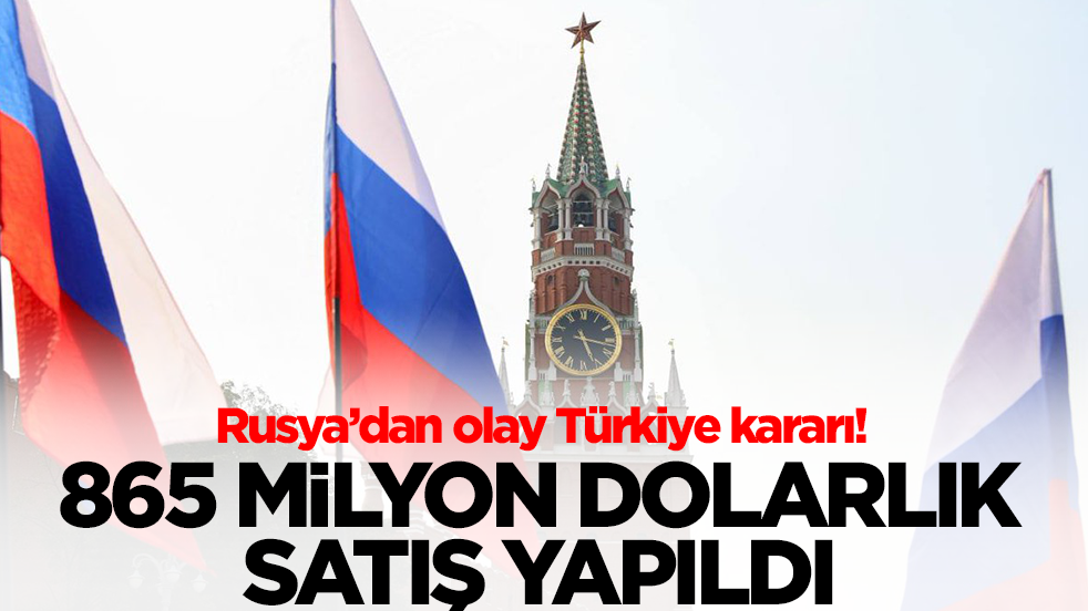 Rusya'dan olay Türkiye kararı! 865,1 milyon dolarlık satış yapıldı