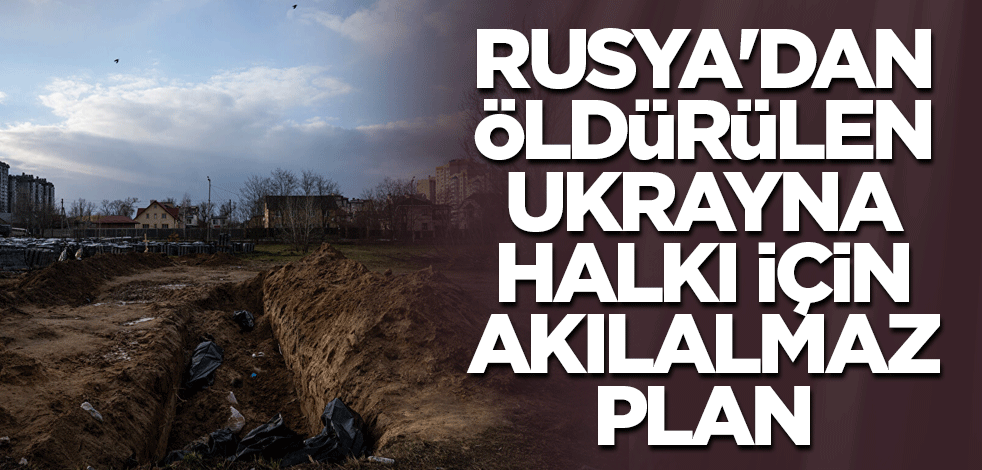 Rusya'dan öldürülen Ukraynalılar için akılalmaz plan