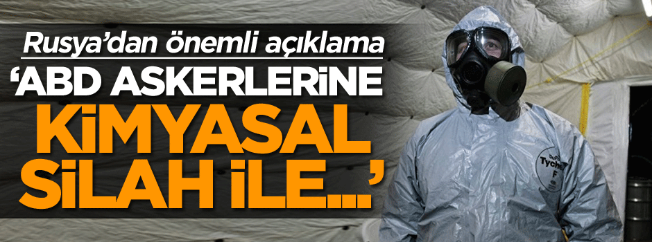 Rusya’dan önemli açıklama: ABD askerlerine kimyasal silahla…
