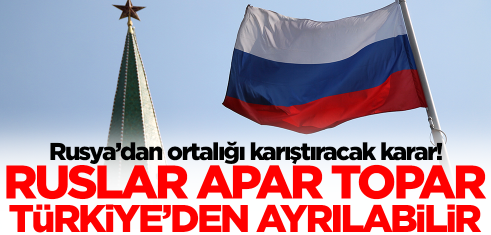 Rusya’dan ortalığı karıştıracak karar! Ruslar apar topar Türkiye'den ayrılabilir