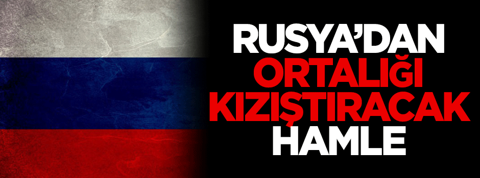 Rusya'dan ortalığı kızıştıracak hamle