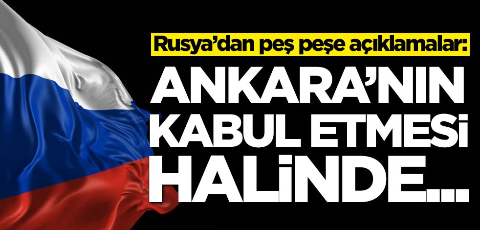 Rusya'dan peş peşe açıklamalar: Ankara'nın kabul etmesi halinde...