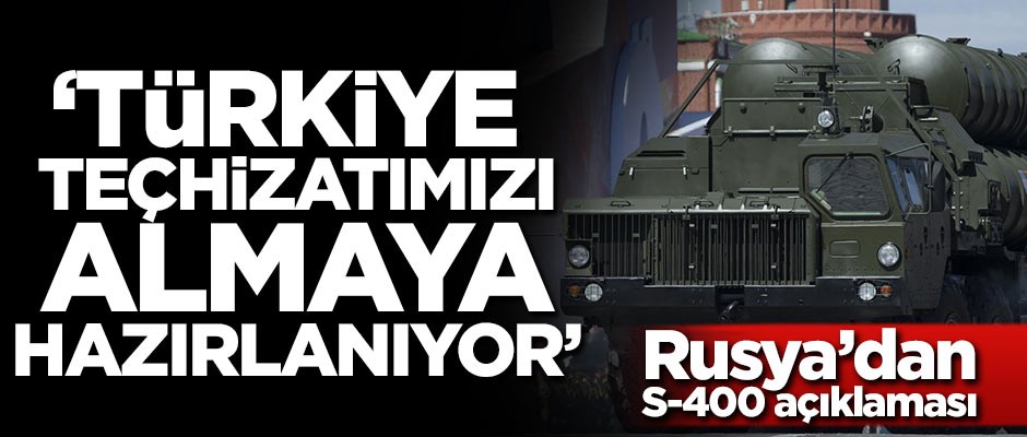 Rusya'dan S-400 açıklaması: Türkiye teçhizatımızı almaya hazırlanıyor