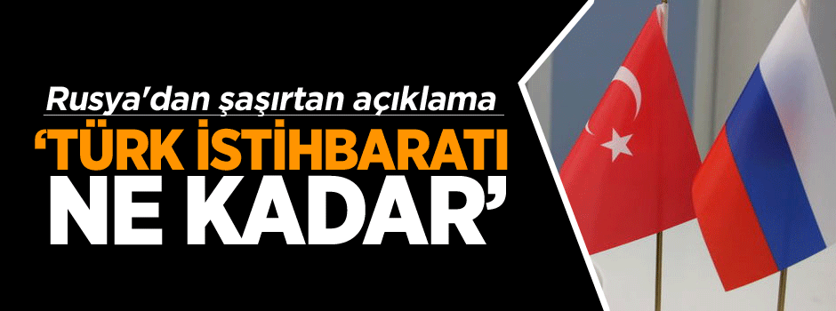 Rusya'dan şaşırtan açıklama: Türk istihbaratı...