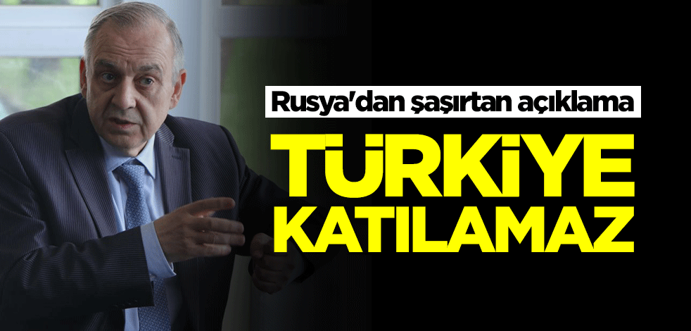 Rusya'dan şaşırtan açıklama: Türkiye katılamaz
