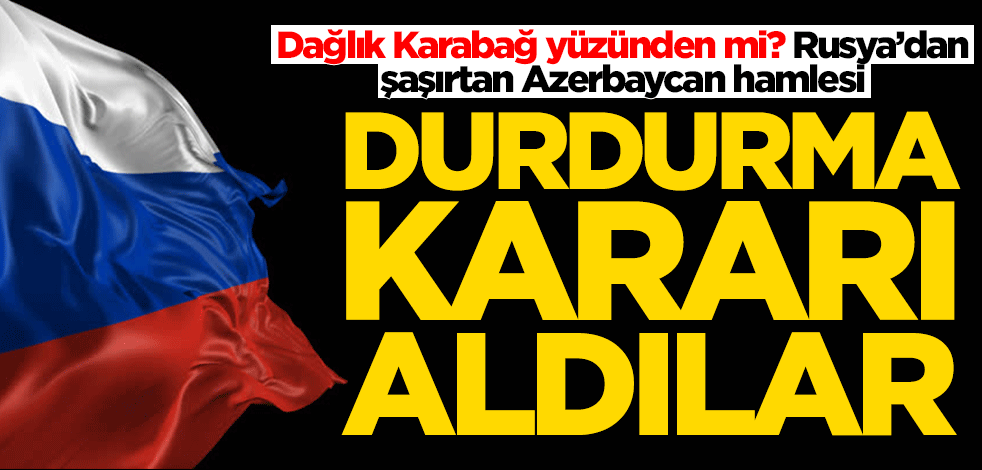 Rusya’dan şaşırtan Azerbaycan hamlesi! Durdurma kararı aldılar