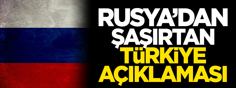 Rusya'dan şaşırtan Türkiye açıklaması