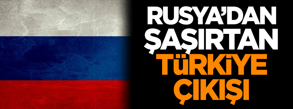 Rusya'dan şaşırtan 'Türkiye' çıkışı!
