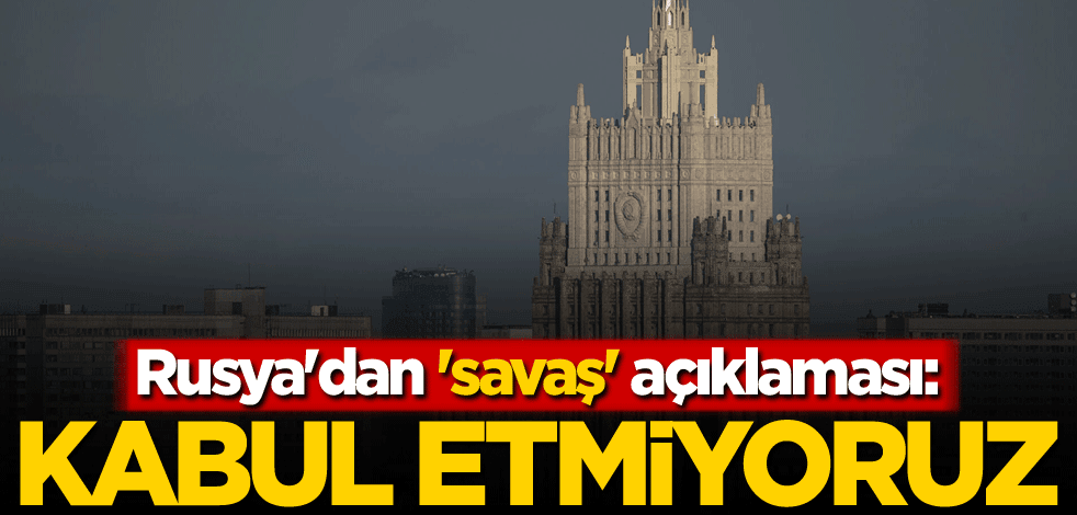 Rusya'dan 'savaş' açıklaması: Kabul etmiyoruz