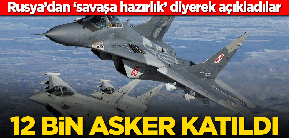 Rusya’dan ‘savaşa hazırlık’ diyerek açıkladılar! 12 bin asker katıldı