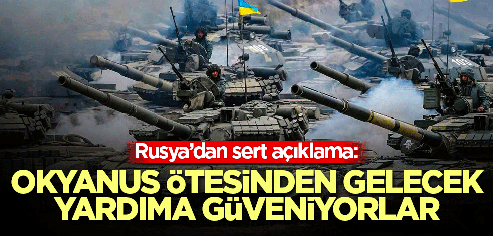 Rusya’dan sert açıklama: Okyanus ötesinden gelecek yardıma güveniyorlar