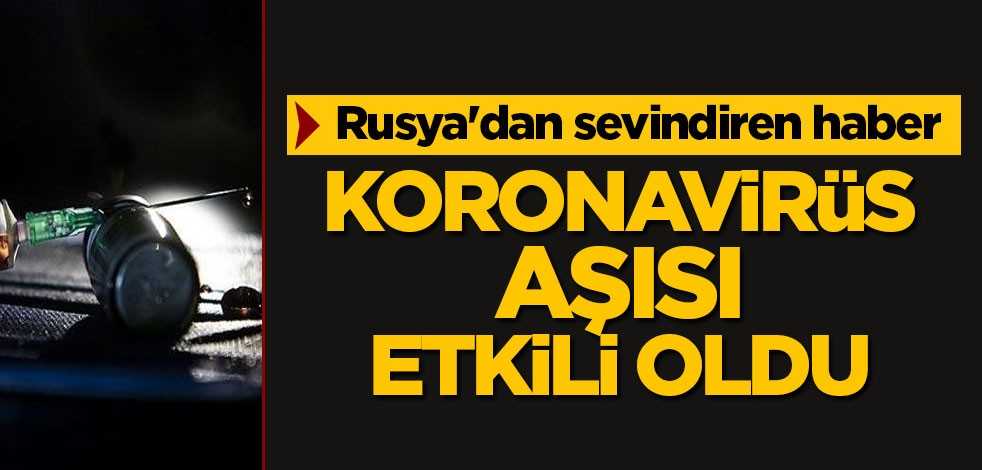 Rusya'dan sevindiren haber: Koronavirüs aşısı etkili oldu