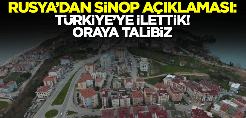 Rusya'dan Sinop açıklaması: Türkiye'ye ilettik, oraya talibiz